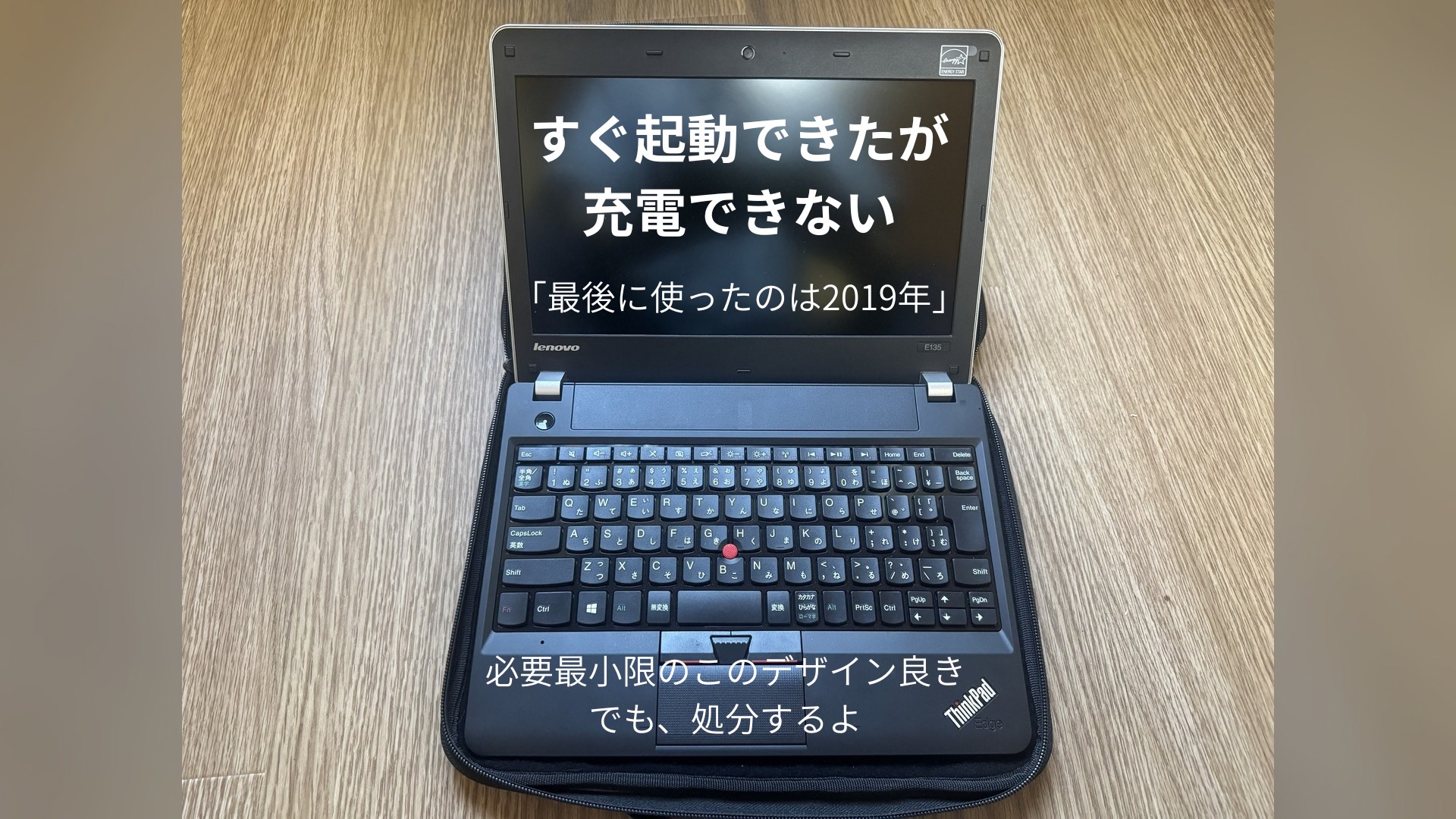 ThinkPad Edge E135を開いた写真。画面に「すぐ起動できたが 充電できない」「最後に使ったのは2019年」、下に「必要最小限のこのデザイン良き でも、処分するよ」と書かれている